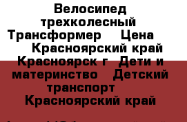 Велосипед трехколесный. Трансформер. › Цена ­ 950 - Красноярский край, Красноярск г. Дети и материнство » Детский транспорт   . Красноярский край